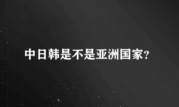 中日韩是不是亚洲国家？