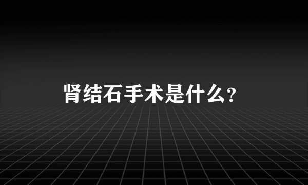 肾结石手术是什么？