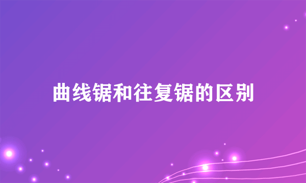 曲线锯和往复锯的区别