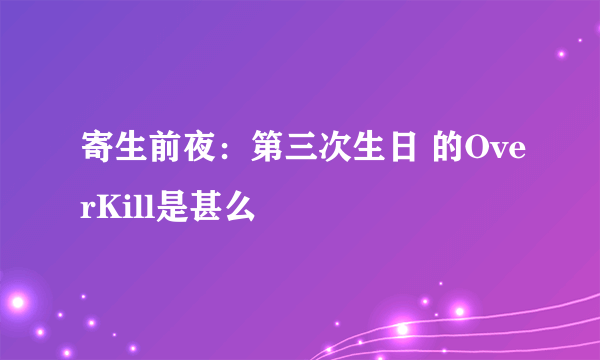 寄生前夜：第三次生日 的OverKill是甚么