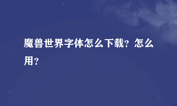 魔兽世界字体怎么下载？怎么用？