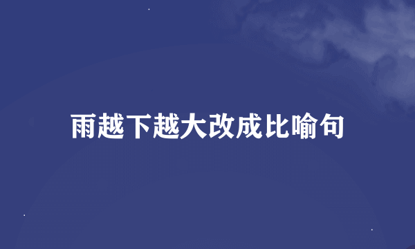 雨越下越大改成比喻句