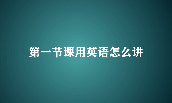 第一节课用英语怎么讲