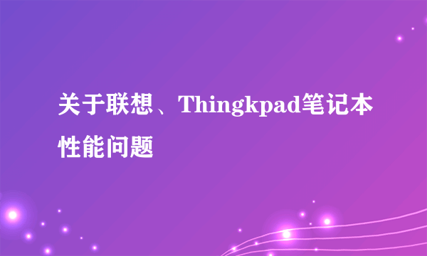 关于联想、Thingkpad笔记本性能问题