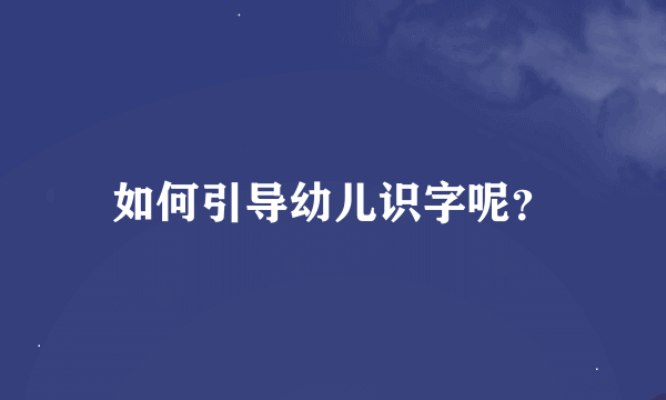 如何引导幼儿识字呢？