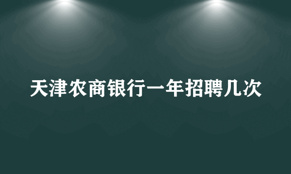 天津农商银行一年招聘几次