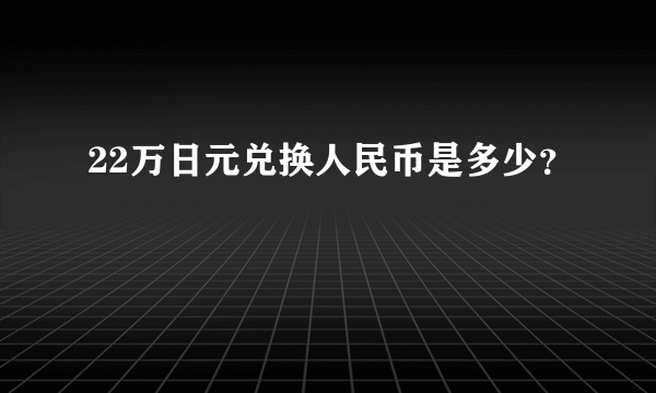 22万日元兑换人民币是多少？