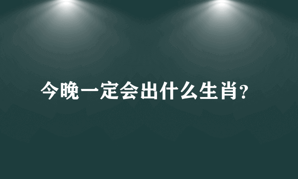 今晚一定会出什么生肖？