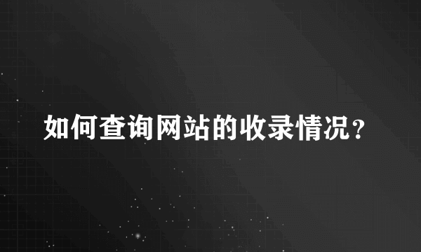 如何查询网站的收录情况？