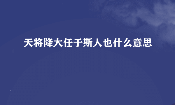 天将降大任于斯人也什么意思