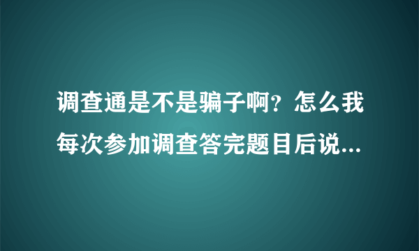 调查通是不是骗子啊？怎么我每次参加调查答完题目后说对不起，名额已满啊