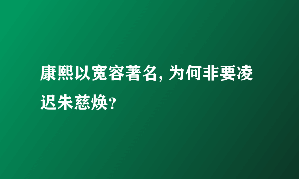 康熙以宽容著名, 为何非要凌迟朱慈焕？