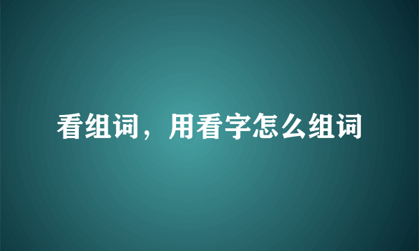 看组词，用看字怎么组词