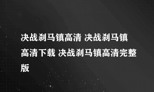 决战刹马镇高清 决战刹马镇高清下载 决战刹马镇高清完整版