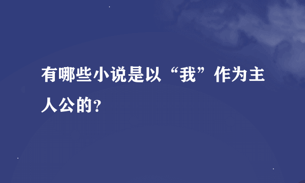 有哪些小说是以“我”作为主人公的？