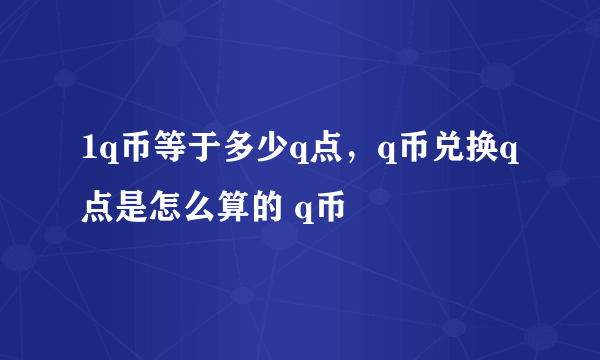 1q币等于多少q点，q币兑换q点是怎么算的 q币