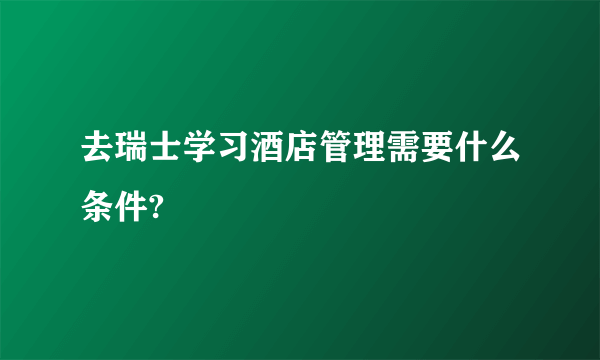 去瑞士学习酒店管理需要什么条件?