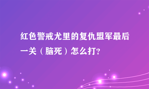 红色警戒尤里的复仇盟军最后一关（脑死）怎么打？