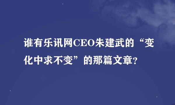 谁有乐讯网CEO朱建武的“变化中求不变”的那篇文章？