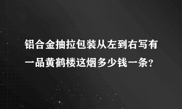 铝合金抽拉包装从左到右写有一品黄鹤楼这烟多少钱一条？