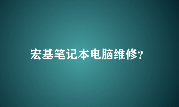 宏基笔记本电脑维修？