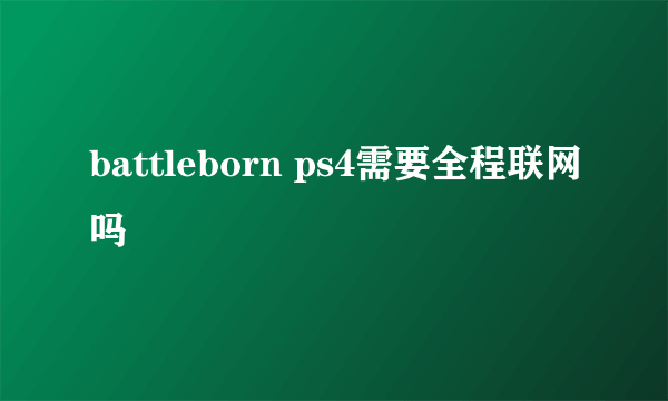 battleborn ps4需要全程联网吗