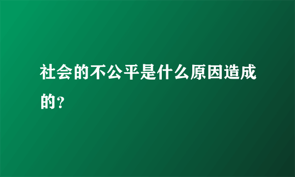 社会的不公平是什么原因造成的？