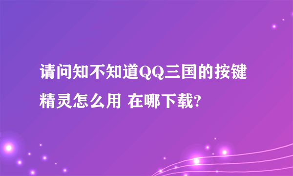 请问知不知道QQ三国的按键精灵怎么用 在哪下载?