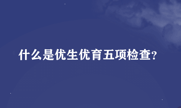 什么是优生优育五项检查？