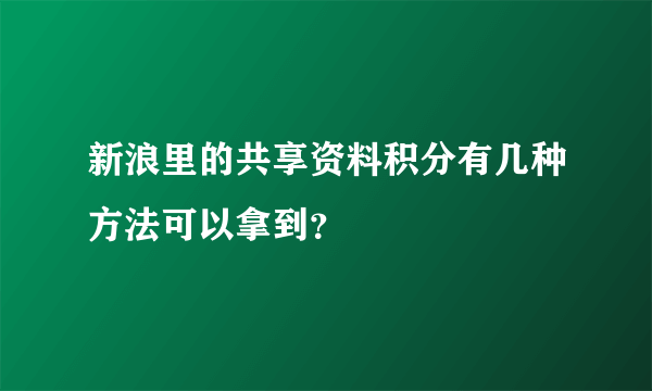 新浪里的共享资料积分有几种方法可以拿到？