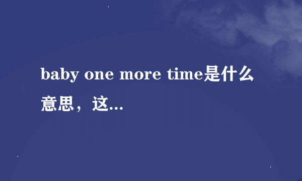 baby one more time是什么意思，这首歌大概意思是什么