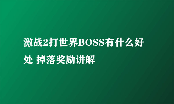 激战2打世界BOSS有什么好处 掉落奖励讲解