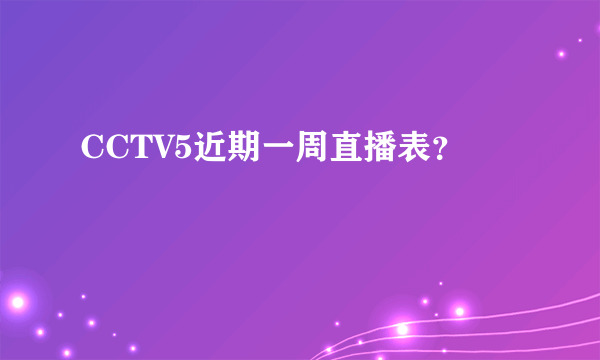 CCTV5近期一周直播表？