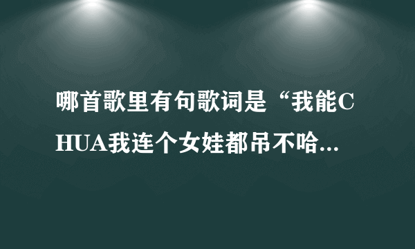 哪首歌里有句歌词是“我能CHUA我连个女娃都吊不哈我能chua我当年就不应该学吉他”好像是黑撒乐队的把，