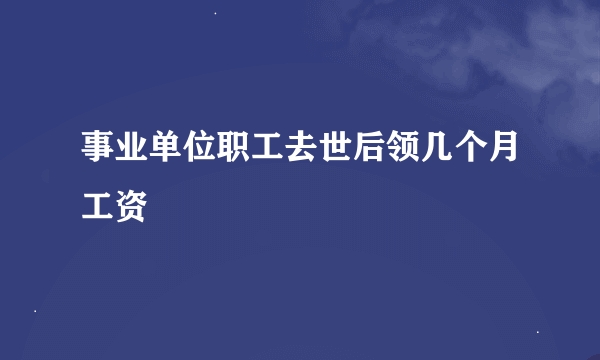 事业单位职工去世后领几个月工资