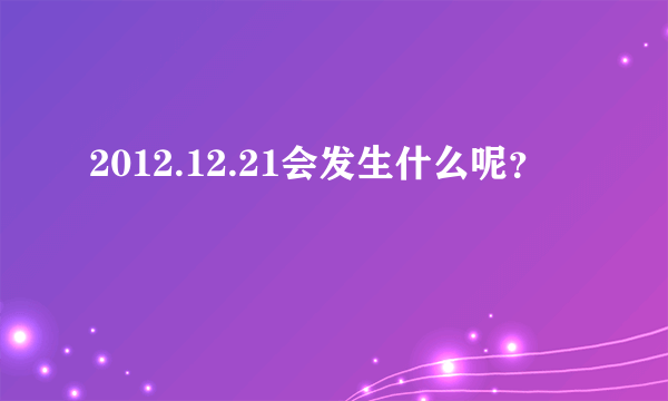 2012.12.21会发生什么呢？