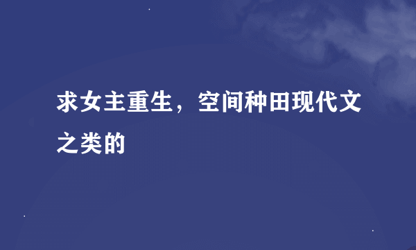 求女主重生，空间种田现代文之类的