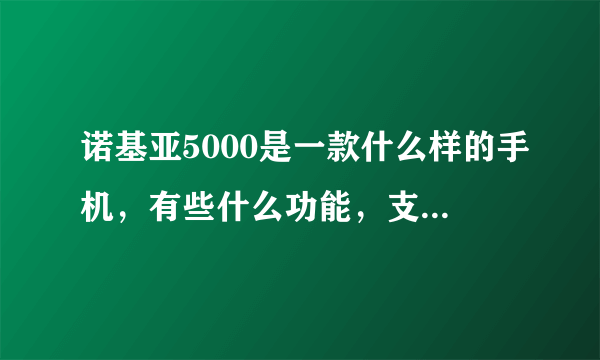 诺基亚5000是一款什么样的手机，有些什么功能，支持JAVA或塞班么？