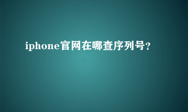 iphone官网在哪查序列号？