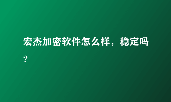 宏杰加密软件怎么样，稳定吗？