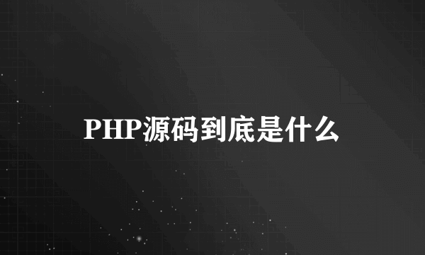 PHP源码到底是什么