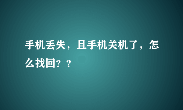 手机丢失，且手机关机了，怎么找回？？