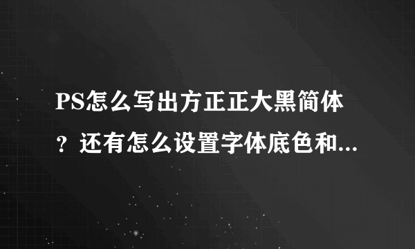 PS怎么写出方正正大黑简体？还有怎么设置字体底色和字体大小？