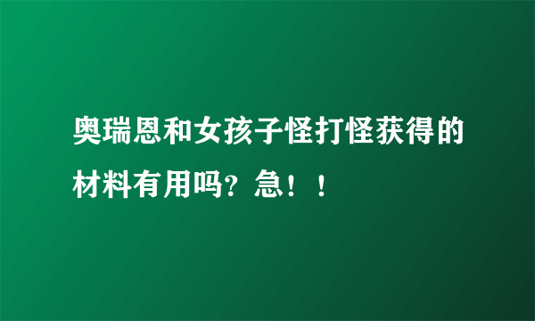 奥瑞恩和女孩子怪打怪获得的材料有用吗？急！！