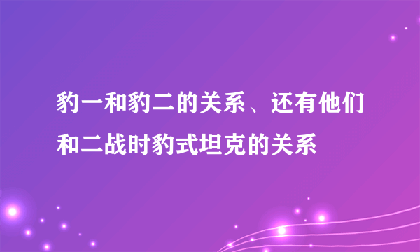 豹一和豹二的关系、还有他们和二战时豹式坦克的关系