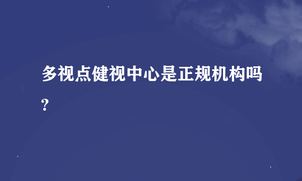 多视点健视中心是正规机构吗？