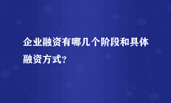 企业融资有哪几个阶段和具体融资方式？