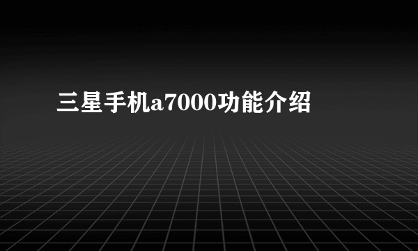 三星手机a7000功能介绍