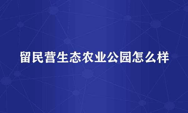 留民营生态农业公园怎么样