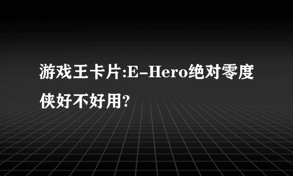 游戏王卡片:E-Hero绝对零度侠好不好用?